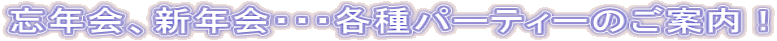 忘年会、新年会・・・各種パーティーのご案内!